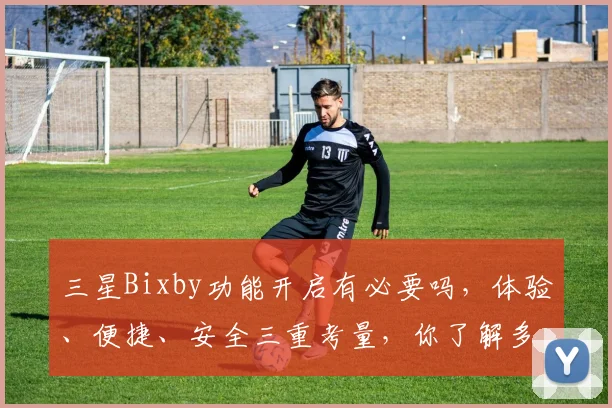 三星Bixby功能开启有必要吗，体验、便捷、安全三重考量，你了解多少
