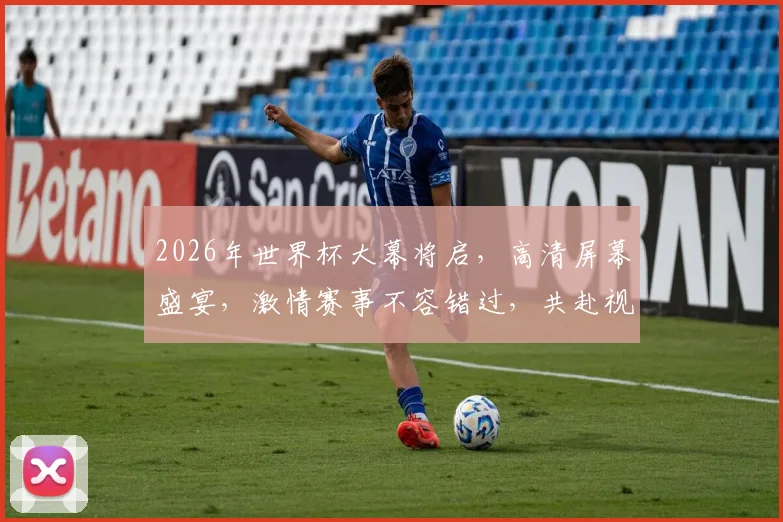 2026年世界杯大幕将启，高清屏幕盛宴，激情赛事不容错过，共赴视觉盛宴之旅