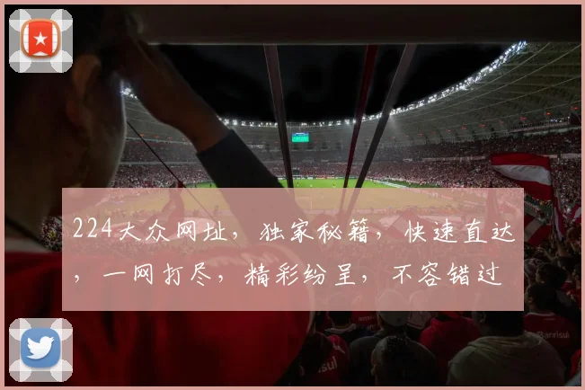 224大众网址，独家秘籍，快速直达，一网打尽，精彩纷呈，不容错过，惊喜连连