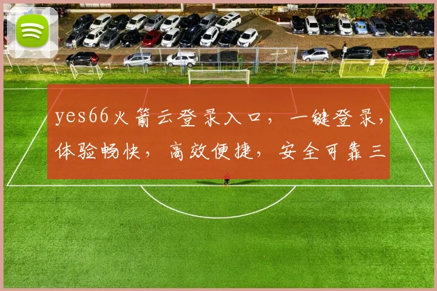 yes66火箭云登录入口，一键登录，体验畅快，高效便捷，安全可靠三重保障，尽享云服务优势