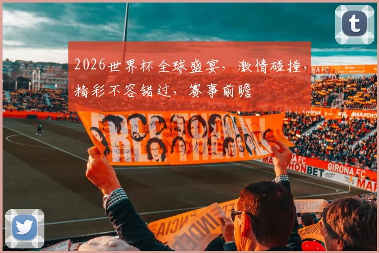 2026世界杯全球盛宴，激情碰撞，精彩不容错过，赛事前瞻