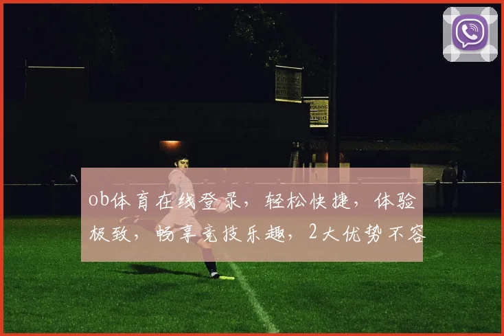 ob体育在线登录，轻松快捷，体验极致，畅享竞技乐趣，2大优势不容错过，速来体验