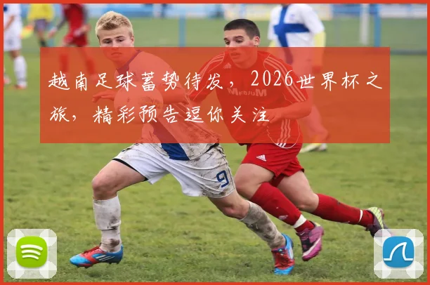 越南足球蓄势待发，2026世界杯之旅，精彩预告逗你关注