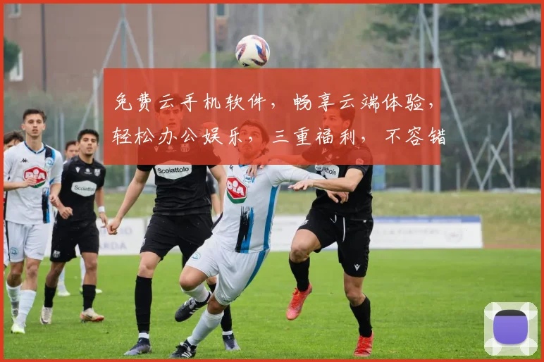 免费云手机软件，畅享云端体验，轻松办公娱乐，三重福利，不容错过，一触即达