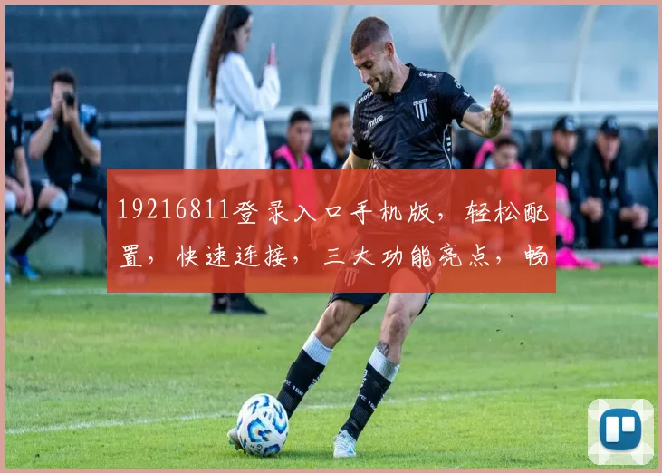 19216811登录入口手机版，轻松配置，快速连接，三大功能亮点，畅享无忧体验
