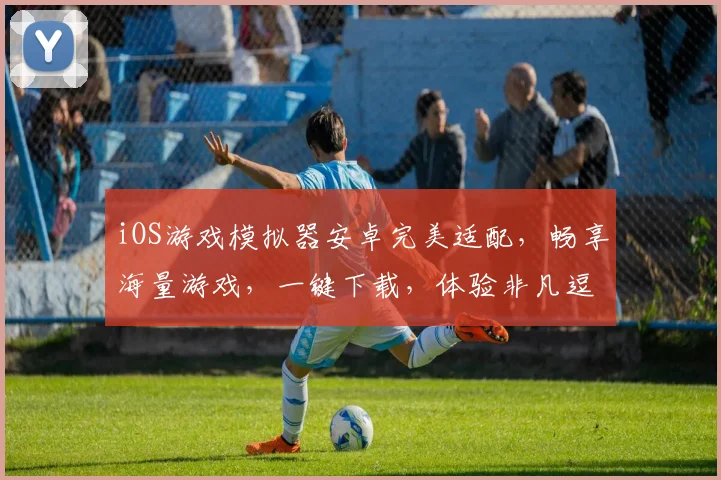 iOS游戏模拟器安卓完美适配，畅享海量游戏，一键下载，体验非凡逗逗逗