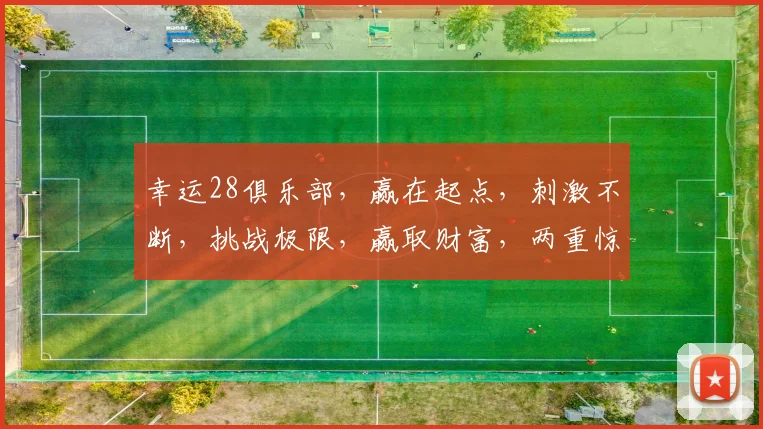 幸运28俱乐部，赢在起点，刺激不断，挑战极限，赢取财富，两重惊喜，等你来战