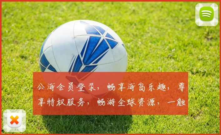 公海会员登录，畅享海岛乐趣，尊享特权服务，畅游全球资源，一触即达